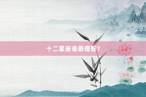 十二星座谁最理智？
