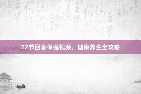 72节回春保健视频，健康养生全攻略